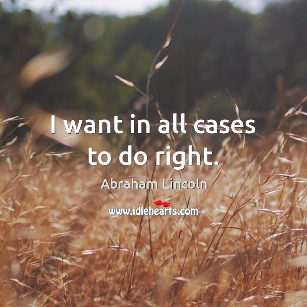 I want in all cases to do right. Abraham Lincoln Picture Quote