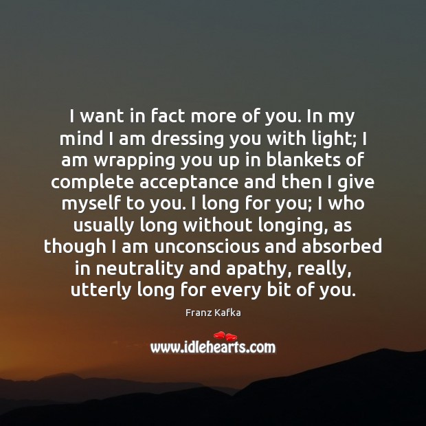 I want in fact more of you. In my mind I am Franz Kafka Picture Quote