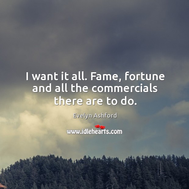 I want it all. Fame, fortune and all the commercials there are to do. Evelyn Ashford Picture Quote
