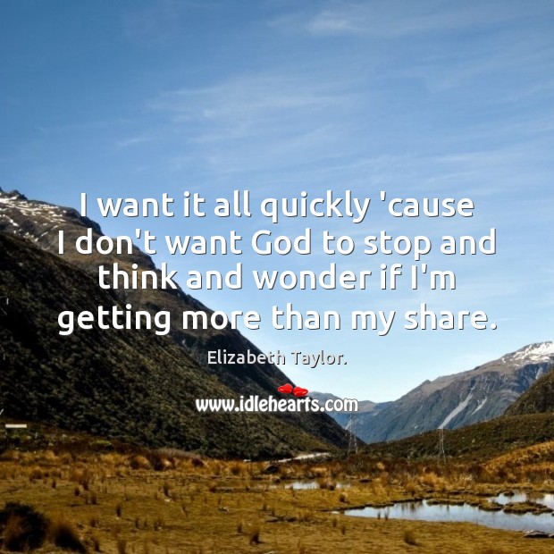 I want it all quickly ’cause I don’t want God to stop Elizabeth Taylor. Picture Quote