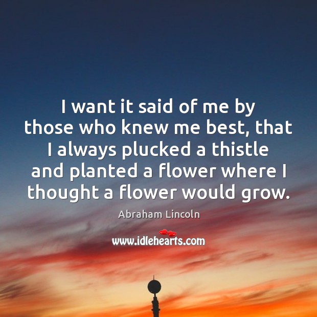 I want it said of me by those who knew me best, Flowers Quotes Image