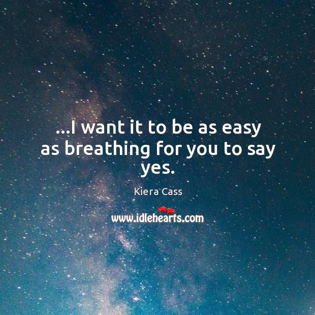 …I want it to be as easy as breathing for you to say yes. Kiera Cass Picture Quote