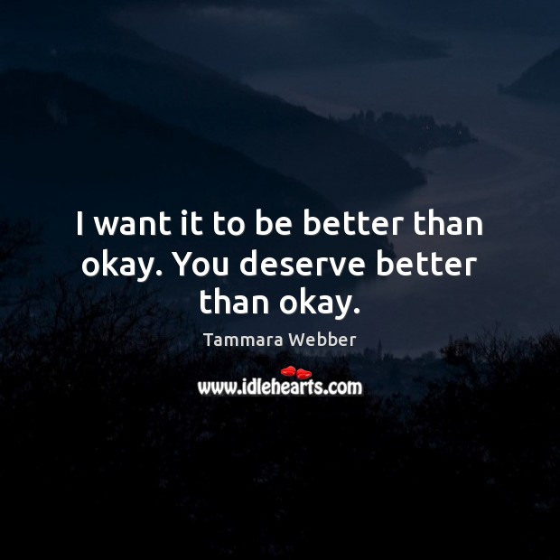 I want it to be better than okay. You deserve better than okay. Tammara Webber Picture Quote