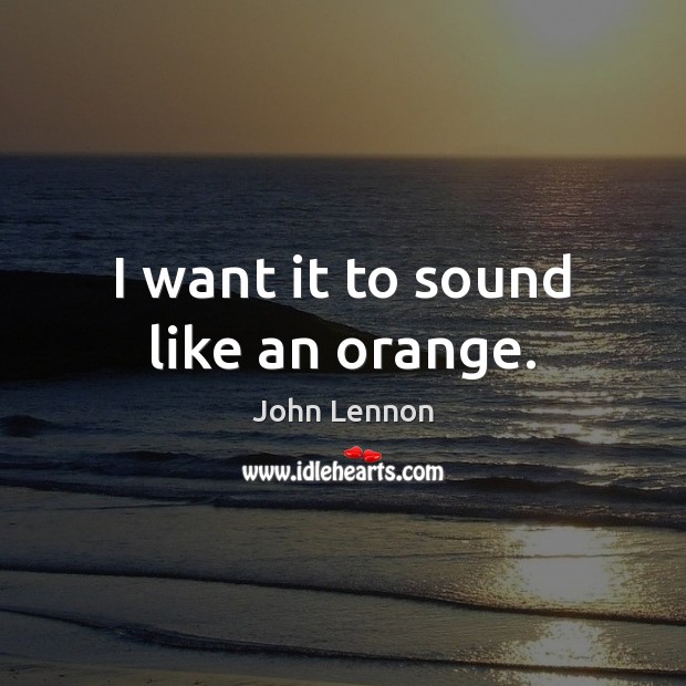 I want it to sound like an orange. John Lennon Picture Quote