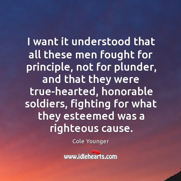 I want it understood that all these men fought for principle, not for plunder, and that they Cole Younger Picture Quote