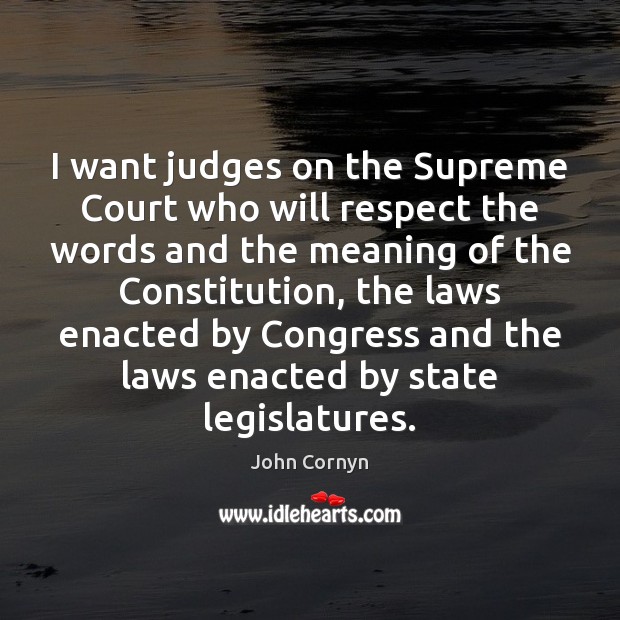 I want judges on the Supreme Court who will respect the words John Cornyn Picture Quote