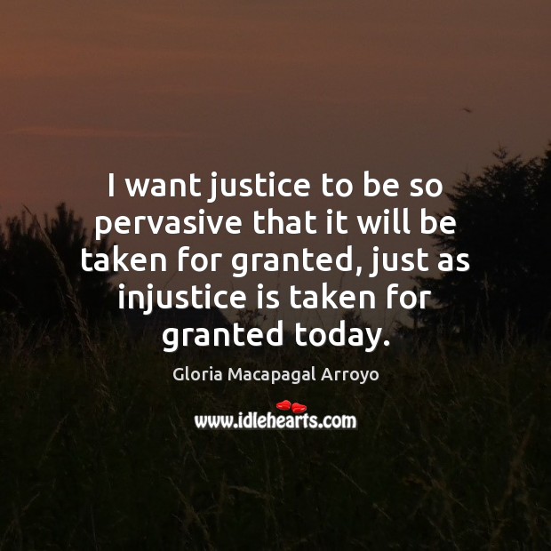 I want justice to be so pervasive that it will be taken Image