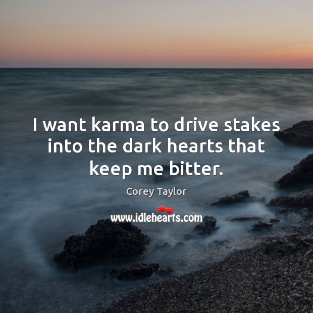 I want karma to drive stakes into the dark hearts that keep me bitter. Corey Taylor Picture Quote