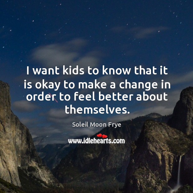 I want kids to know that it is okay to make a change in order to feel better about themselves. Soleil Moon Frye Picture Quote
