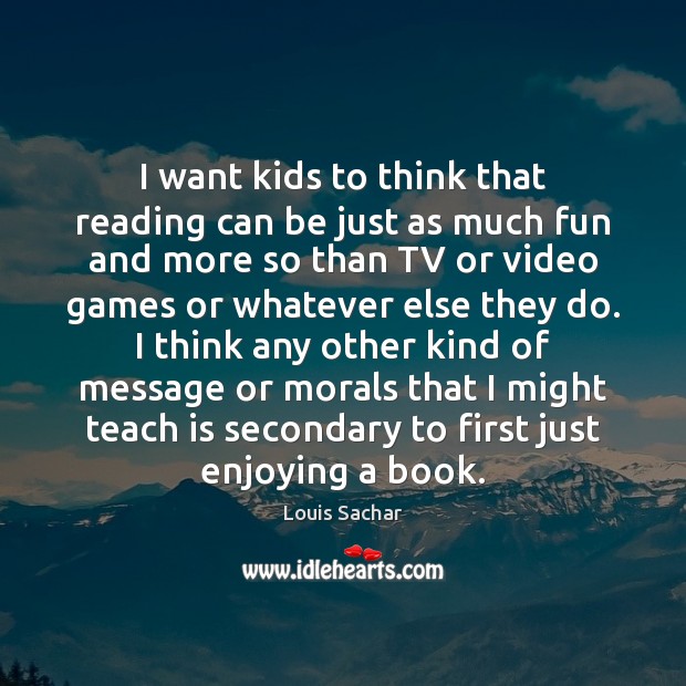 I want kids to think that reading can be just as much Louis Sachar Picture Quote