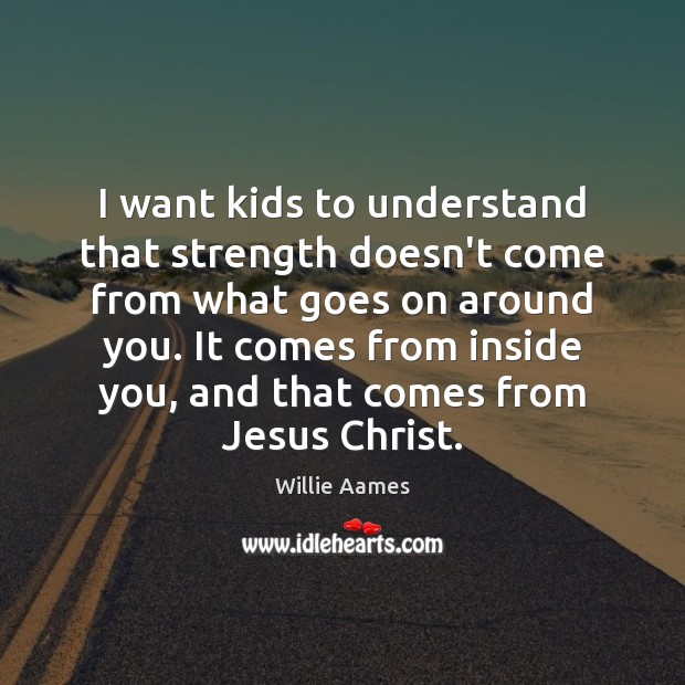 I want kids to understand that strength doesn’t come from what goes Willie Aames Picture Quote