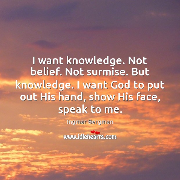 I want knowledge. Not belief. Not surmise. But knowledge. I want God Ingmar Bergman Picture Quote