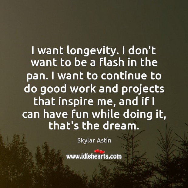 I want longevity. I don’t want to be a flash in the Skylar Astin Picture Quote