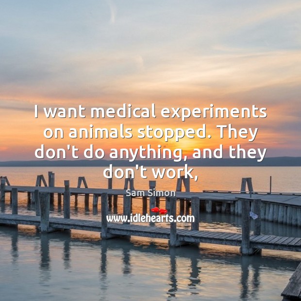 I want medical experiments on animals stopped. They don’t do anything, and Medical Quotes Image