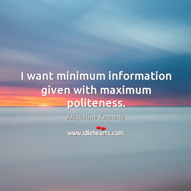 I want minimum information given with maximum politeness. Jacqueline Kennedy Picture Quote