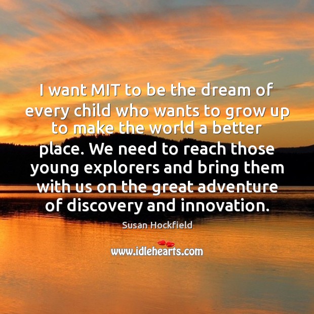 I want MIT to be the dream of every child who wants Susan Hockfield Picture Quote