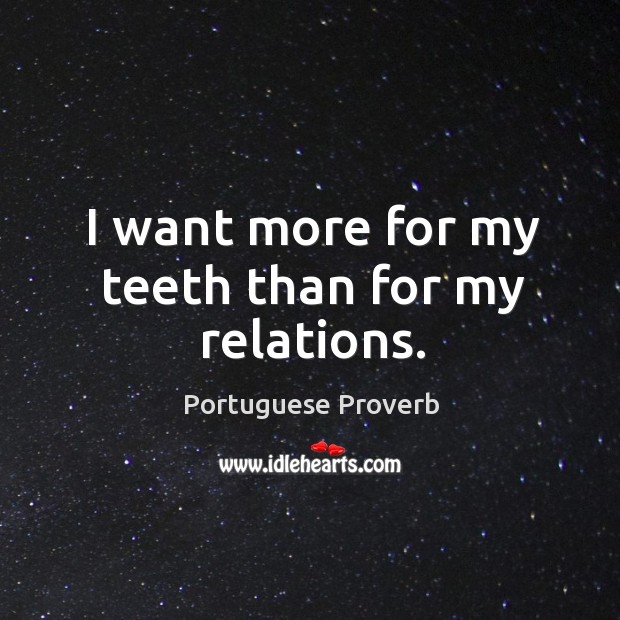 I want more for my teeth than for my relations. Portuguese Proverbs Image