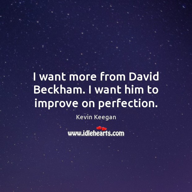 I want more from David Beckham. I want him to improve on perfection. Kevin Keegan Picture Quote