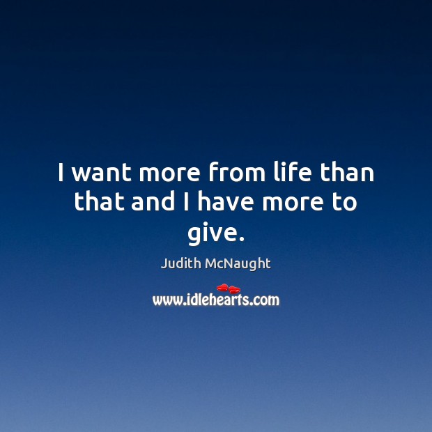 I want more from life than that and I have more to give. Judith McNaught Picture Quote