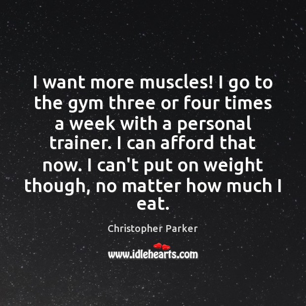 I want more muscles! I go to the gym three or four Christopher Parker Picture Quote