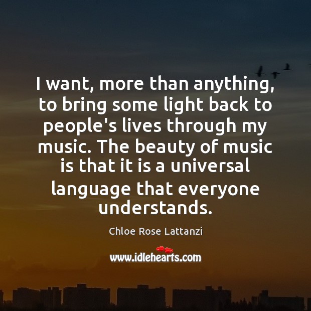 I want, more than anything, to bring some light back to people’s Chloe Rose Lattanzi Picture Quote