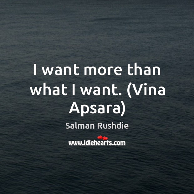 I want more than what I want. (Vina Apsara) Salman Rushdie Picture Quote