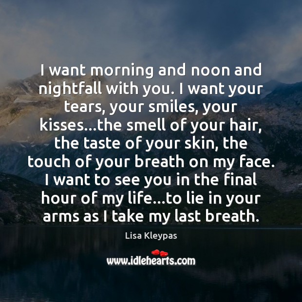 I want morning and noon and nightfall with you. I want your Lisa Kleypas Picture Quote