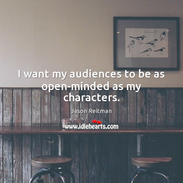 I want my audiences to be as open-minded as my characters. Image