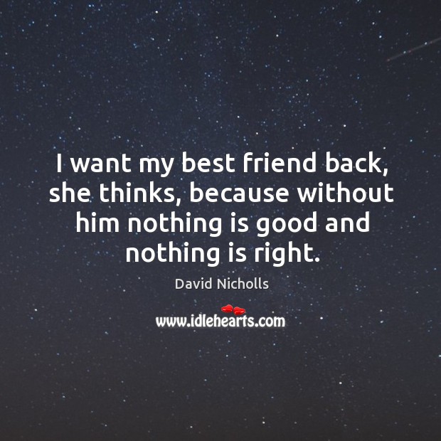 I want my best friend back, she thinks, because without him nothing David Nicholls Picture Quote