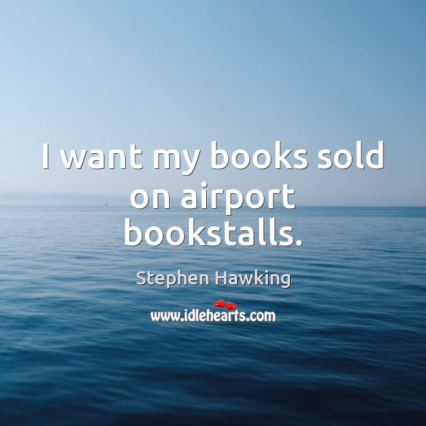 I want my books sold on airport bookstalls. Stephen Hawking Picture Quote