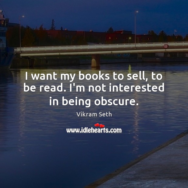 I want my books to sell, to be read. I’m not interested in being obscure. Vikram Seth Picture Quote
