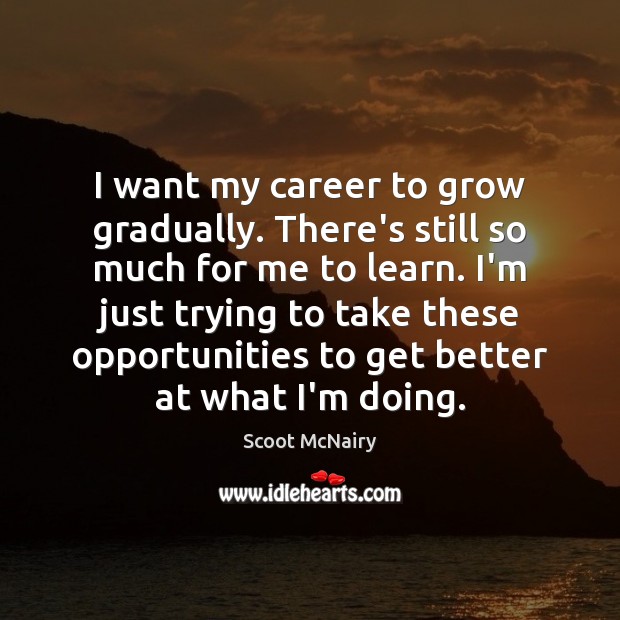 I want my career to grow gradually. There’s still so much for Scoot McNairy Picture Quote
