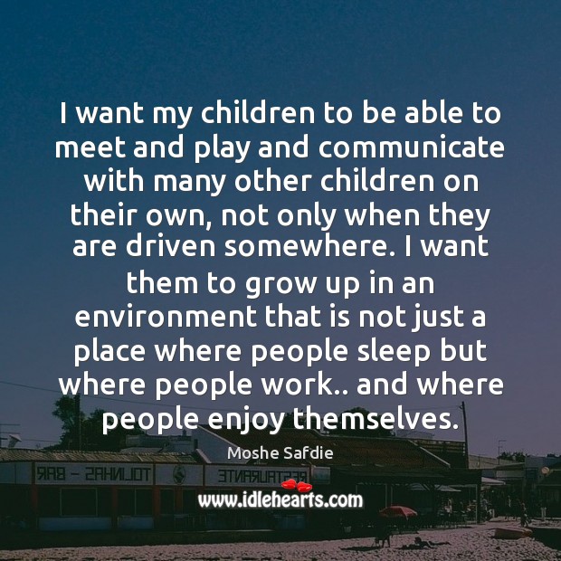I want my children to be able to meet and play and Moshe Safdie Picture Quote