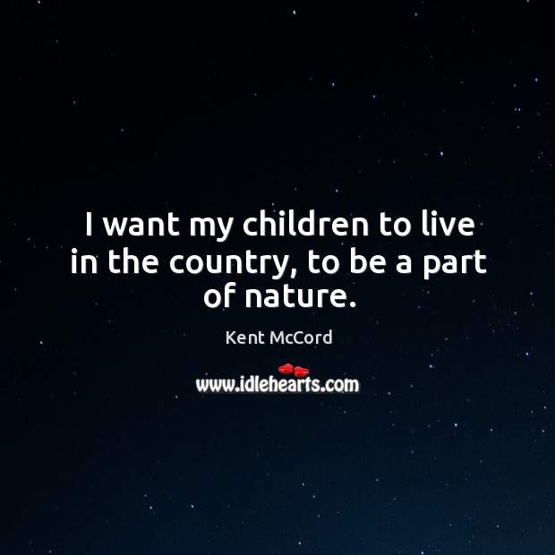 I want my children to live in the country, to be a part of nature. Kent McCord Picture Quote