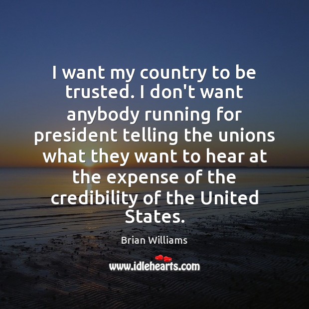 I want my country to be trusted. I don’t want anybody running Brian Williams Picture Quote