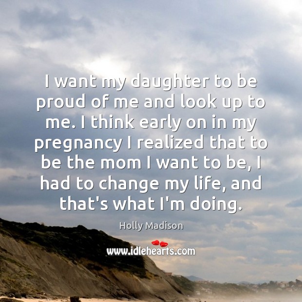 I want my daughter to be proud of me and look up Proud Quotes Image