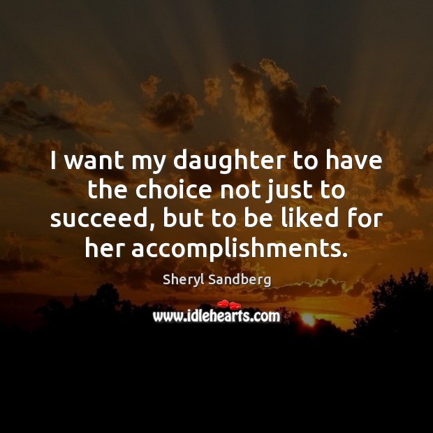 I want my daughter to have the choice not just to succeed, Sheryl Sandberg Picture Quote