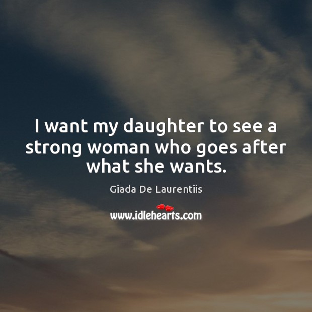 I want my daughter to see a strong woman who goes after what she wants. Giada De Laurentiis Picture Quote