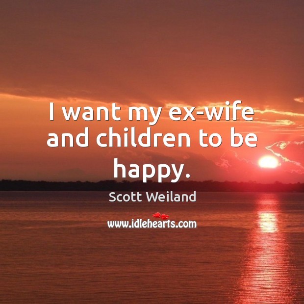 I want my ex-wife and children to be happy. Scott Weiland Picture Quote