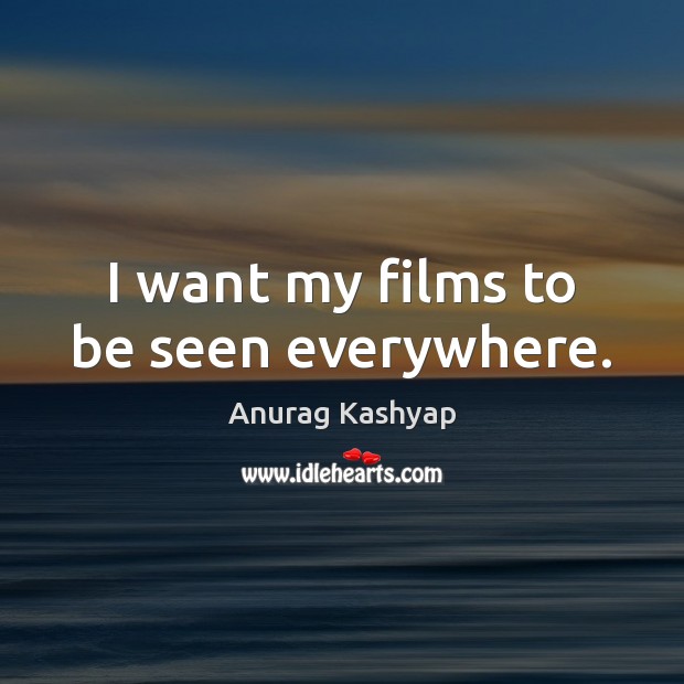 I want my films to be seen everywhere. Anurag Kashyap Picture Quote