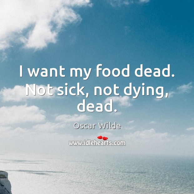I want my food dead. Not sick, not dying, dead. Oscar Wilde Picture Quote