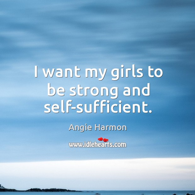I want my girls to be strong and self-sufficient. Be Strong Quotes Image