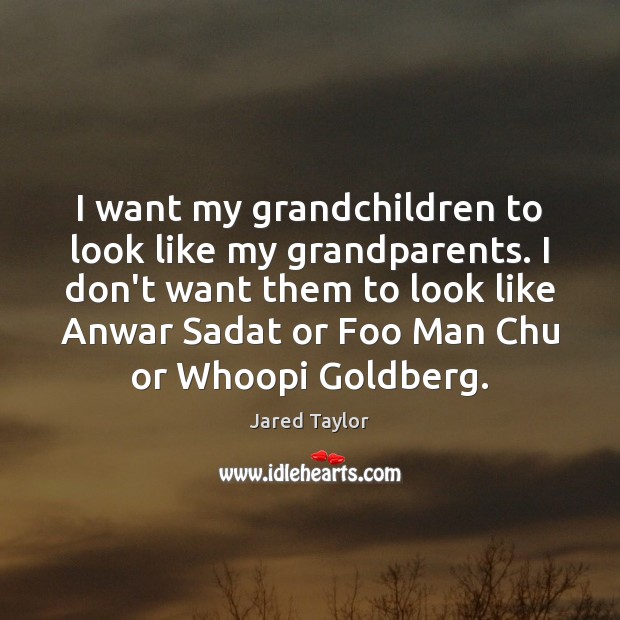 I want my grandchildren to look like my grandparents. I don’t want Image