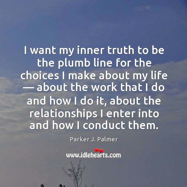 I want my inner truth to be the plumb line for the choices I make about my life Parker J. Palmer Picture Quote