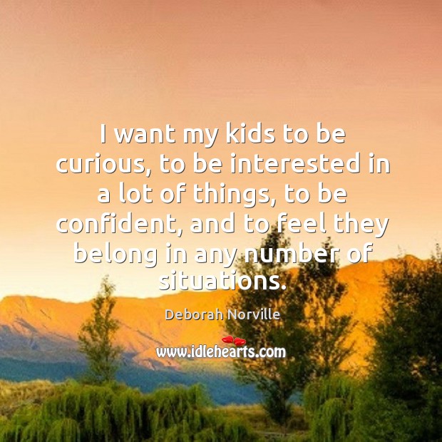 I want my kids to be curious, to be interested in a lot of things, to be confident Deborah Norville Picture Quote