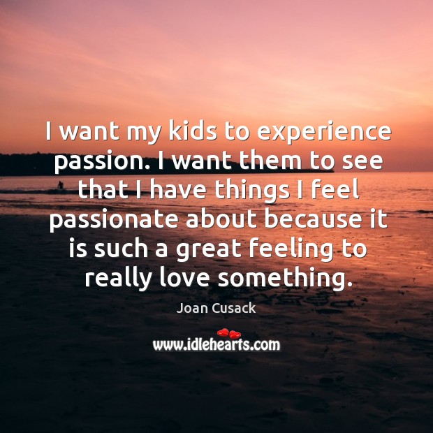 I want my kids to experience passion. I want them to see Joan Cusack Picture Quote