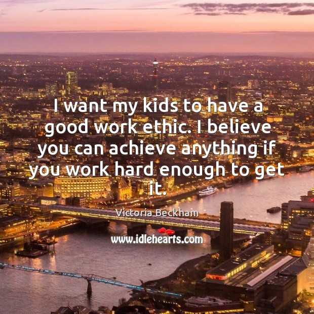 I want my kids to have a good work ethic. I believe Image