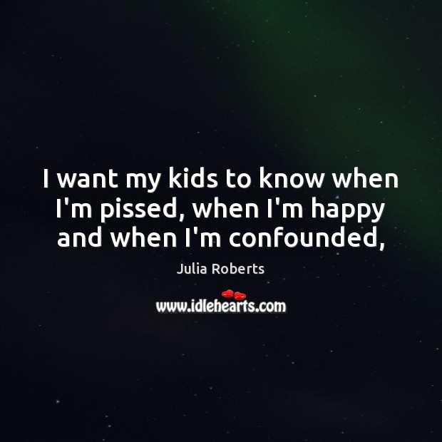 I want my kids to know when I’m pissed, when I’m happy and when I’m confounded, Image