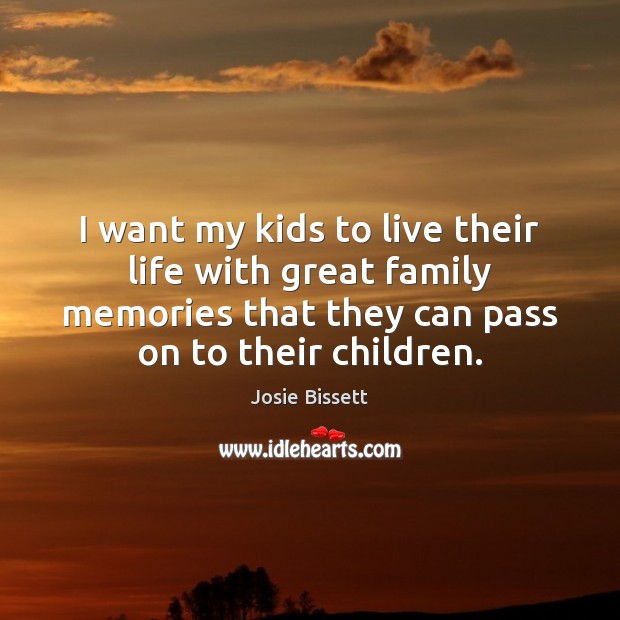 I want my kids to live their life with great family memories Josie Bissett Picture Quote
