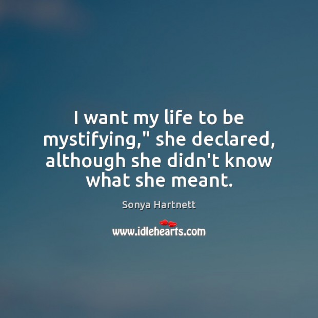 I want my life to be mystifying,” she declared, although she didn’t know what she meant. Sonya Hartnett Picture Quote